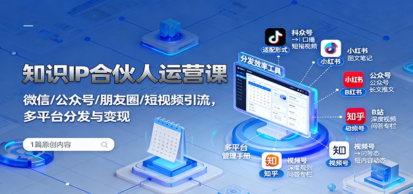 知识IP合伙人运营课:微信/公众号/朋友圈/短视频引流,多平台分发与变现-网创之家