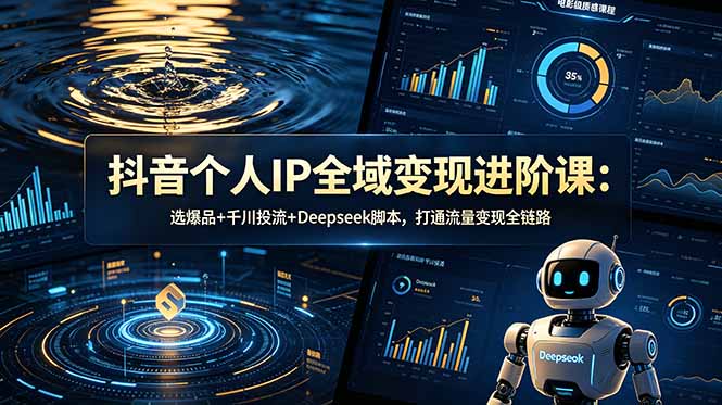 抖音个人IP全域变现进阶课-更新26年6月：选爆品+千川投流+Deepseek脚本，打通流量变现全链路-网创之家