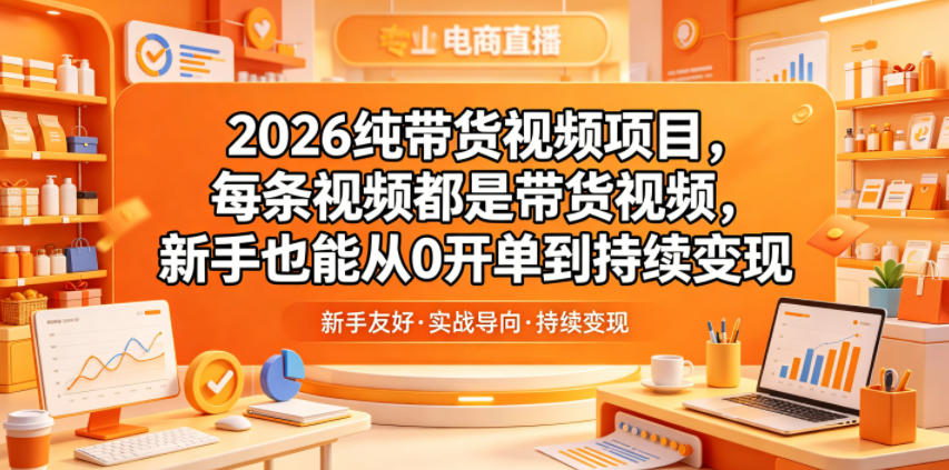 2026纯带货视频项目，每条视频都是带货视频，新手也能从0开单到持续变现-网创之家