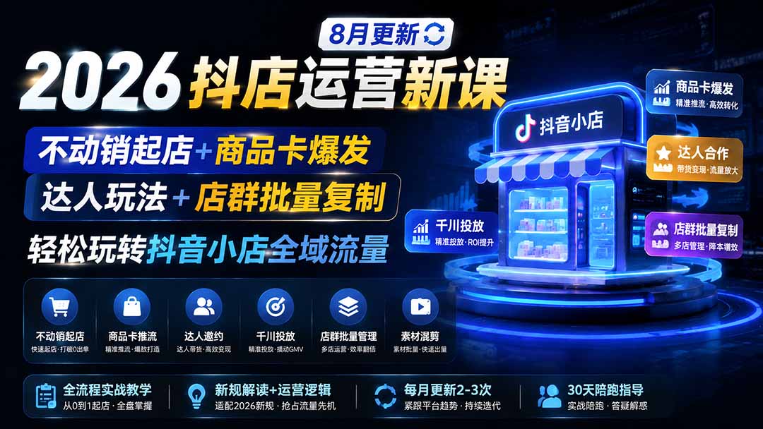 2026抖店运营新课｜更新0928｜不动销起店+商品卡爆发｜达人玩法+店群批量复制｜轻松玩转抖音小店全域流量-网创之家