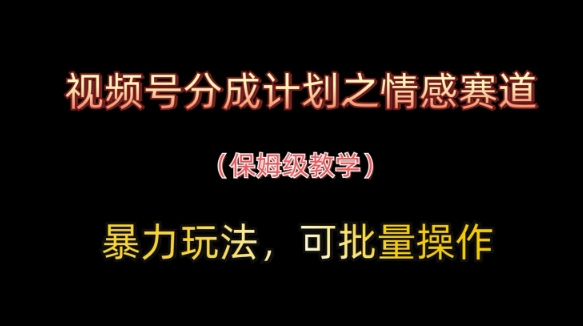 视频号分成计划之情感赛道暴力玩法，可批量操作，保姆级教学-网创之家