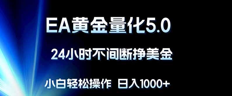 EA黄金量化5.0，24小时不间断挣美金，小白轻松上手，日入1000+-网创之家