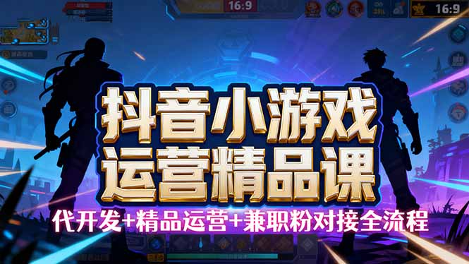 【抖音小游戏精品运营课】小白也可以操作,从0开始学小游戏运营,操作...-网创之家