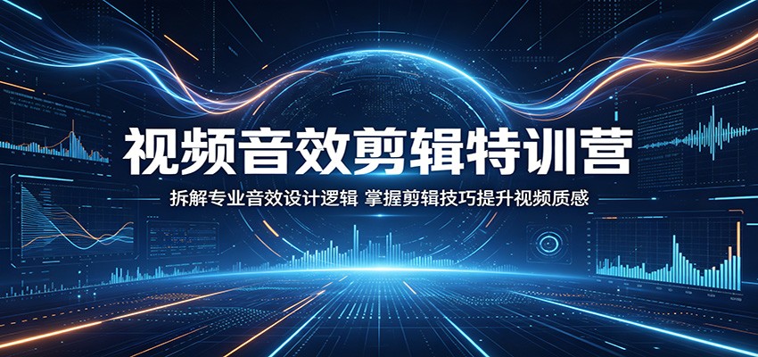视频音效剪辑特训营：拆解专业音效设计逻辑，掌握剪辑技巧提升视频质感-网创之家
