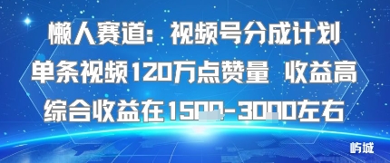 懒人赛道：视频号分成计划单条视频120W点赞量 收益高综合收益在1.5K左右-网创之家