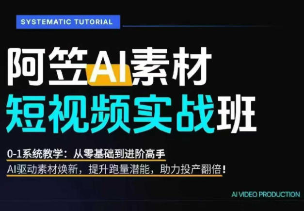 AI视频素材实战班，0-1系统教学，从零基础到进阶高手AI驱动素材焕新，提升跑量潜能，助力投产翻倍(更新)-网创之家