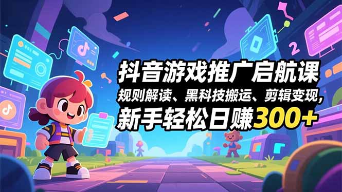 抖音游戏推广启航课,规则解读、黑科技搬运、剪辑变现,新手轻松日赚300+-网创之家
