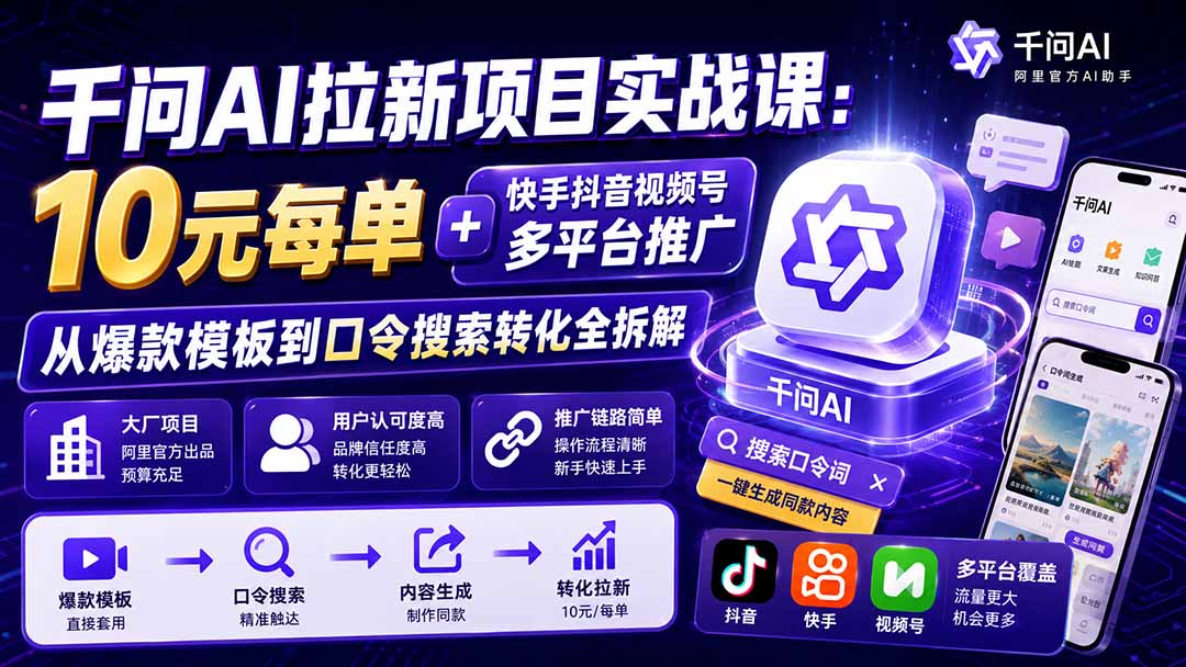 千问AI拉新项目实战课-更新8月：10元每单+快手抖音视频号多平台推广，从爆款模板到口令搜索转化全拆解-网创之家