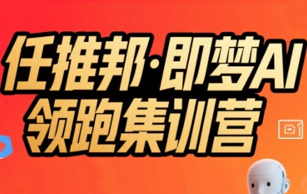 任推邦·即梦AI领跑集训营，低粉号冷启动，单条视频变现1.2W实操-网创之家