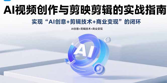 AI视频创作与剪映剪辑的实战指南，实现AI创意+剪辑技术+商业变现的闭环-网创之家