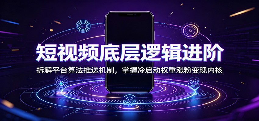 短视频底层逻辑进阶：拆解平台算法推送机制，掌握冷启动权重涨粉变现内核-网创之家