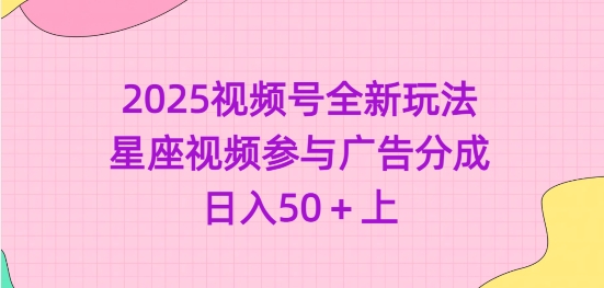 2025视频号全新玩法-星座视频参与广告分成，日入50+上-网创之家