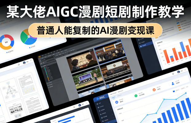 某大佬AIGC漫剧短剧制作教学，普通人能复制的AI漫剧变现课-网创之家