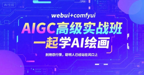 AIGC高级实战班，webui+comfyui，一起学AI绘画，别抱怨行情，聪明人已经站在风口上-网创之家