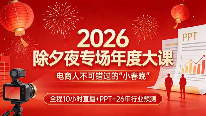 2026除夕夜专场年度大课，全程10小时直播+PPT+26年行业预测，是电商人不可错过的“小春晚”-网创之家