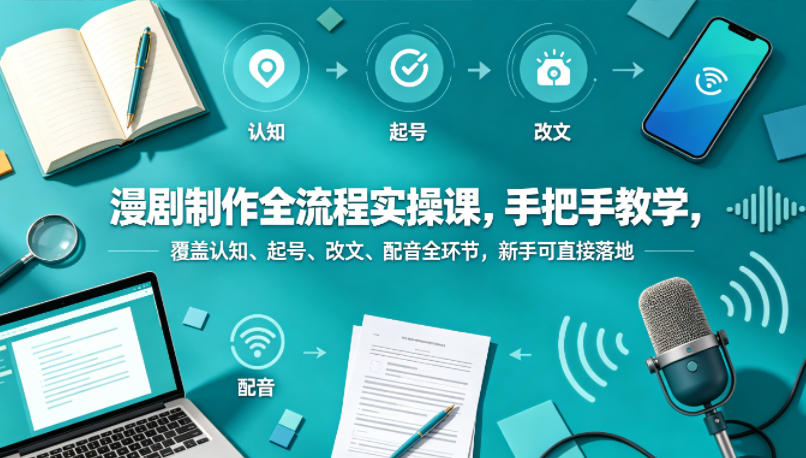 漫剧制作全流程实操课，手把手教学，覆盖认知、起号、改文、配音全环节，新手可直接落地-网创之家