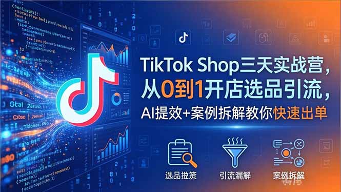 TikTok Shop三天实战营2026年5月，从0到1开店选品引流，AI提效+案例拆解教你快速出单-网创之家
