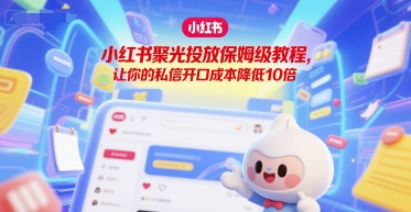 小红书聚光投放保姆级教程，让你的私信开口成本降低10倍-网创之家
