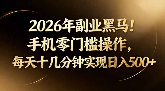 2026年副业黑马！手机零门槛操作，每天十几分钟实现日入500+-网创之家