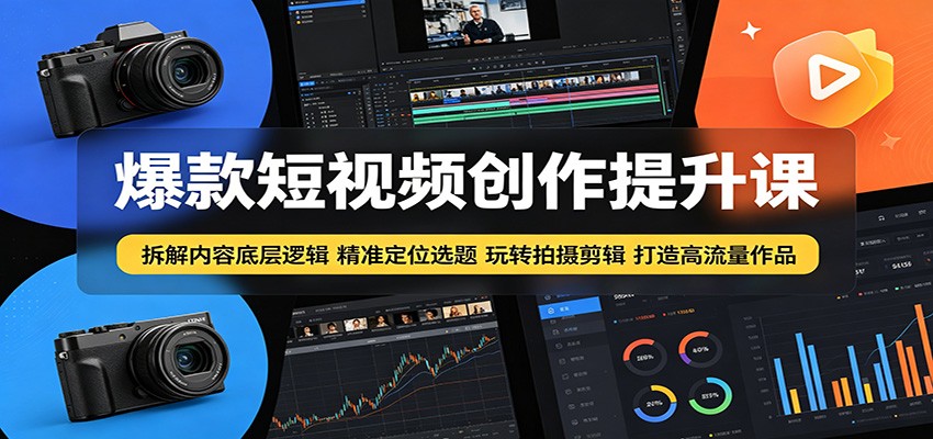 爆款短视频创作提升课：拆解内容底层逻辑，精准定位选题玩转拍摄剪辑打造高流量作品-网创之家