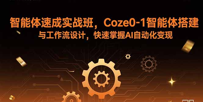智能体速成实战班,Coze0-1智能体搭建与工作流设计,快速掌握AI自动化变现-网创之家