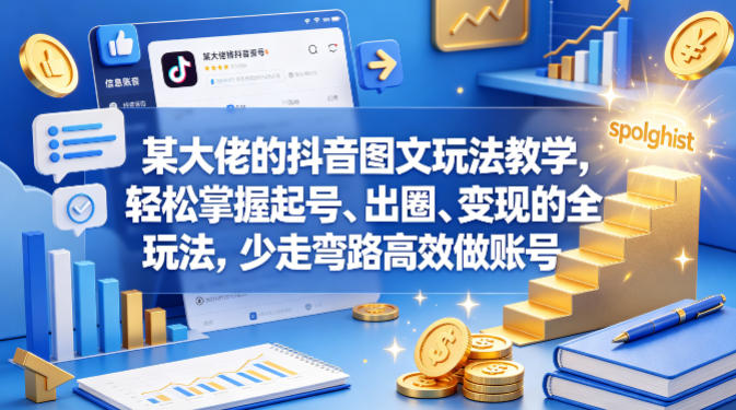 某大佬的抖音图文玩法教学，轻松掌握起号、出圈、变现的全套玩法，少走弯路高效做账号-网创之家