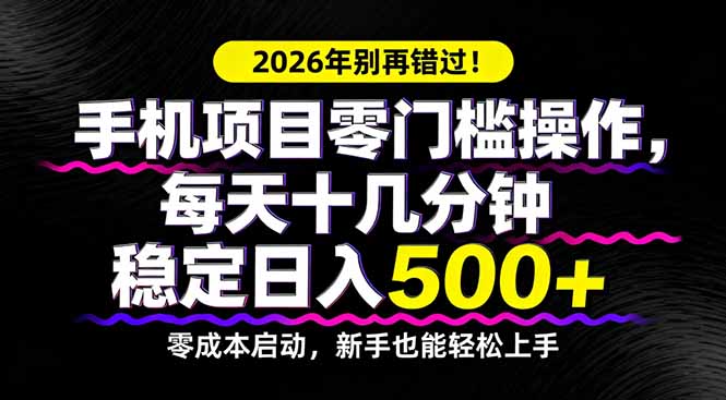 2026年别再错过！手机项目零门槛操作，每天十几分钟稳定日入500+-网创之家