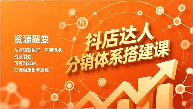 抖店达人分销体系搭建课，从逻辑到执行、沟通话术、资源裂变，可复制SOP，打造稳定出单渠道-网创之家