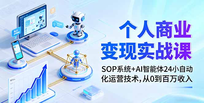 个人商业变现实战课:SOP系统+AI智能体24小自动化运营技术,从0到百万收入-网创之家