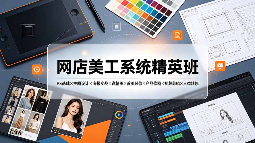 网店美工系统精英班-7月：PS基础×主图设计×海报实战×详情页×首页装修×产品修图×视频剪辑×人像精修。-网创之家