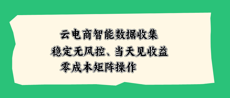 云电商智能数据收集，稳定无风控，当天见收益，零成本矩阵操作-网创之家