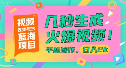 视频号蓝海项目，几秒生成火爆视频，手机操作，日入2k【揭秘】-网创之家