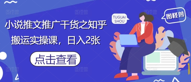 小说推文推广干货之知乎搬运实操课,日入2张-网创之家