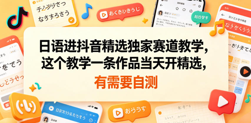 日语进抖音精选独家赛道教学，这个教学一条作品当天开精选，有需要自测-网创之家