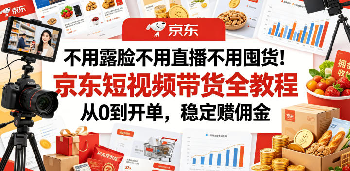 不用露脸不用直播不用囤货！京东短视频带货全教程，从0到开单，稳定賺佣金-网创之家
