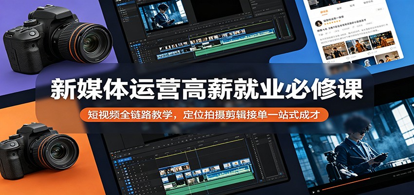 新媒体运营高薪就业必修课：短视频全链路教学，定位拍摄剪辑接单一站式成才-网创之家