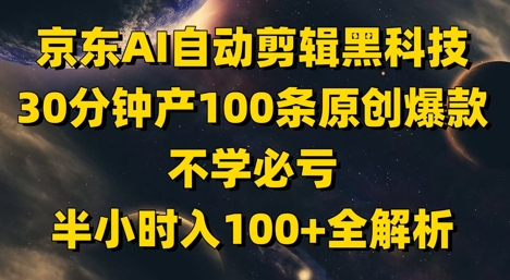 京东AI自动剪辑黑科技,30分钟产100条原创爆款,不学必亏!半小时入100+全解析-网创之家