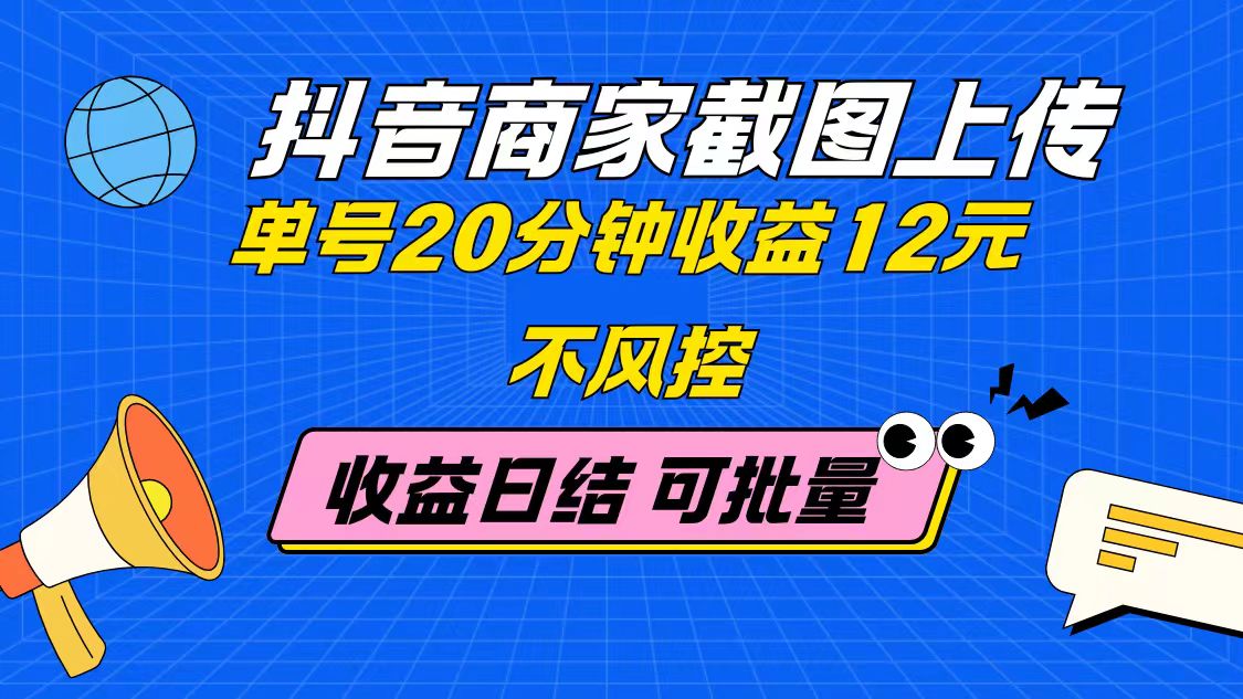 抖音商家截图上传 单号20分钟收益12元 不风控 批量无限做 收益日结-网创之家