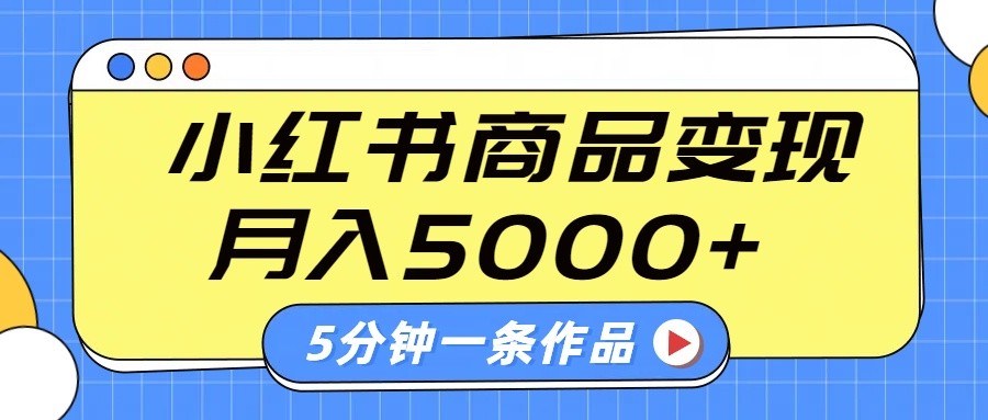 小红书字幕作品玩法，商单变现月入5000+，5分钟一条作品-网创之家