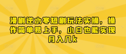 漫剧逆水寒短剧玩法实操,操作简单易上手,小白也能实现月入几k-网创之家