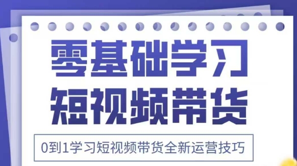 抖音全新短视频带货运营技巧，2025年新课，0到1学习短视频带货全新运营技巧-网创之家