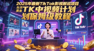 2025年最新TikTok影视解说项目，新手也能挣美金，TK中视频计划保姆级教程-网创之家