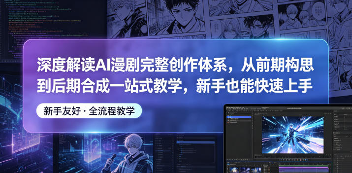 深度解读AI漫剧完整创作体系，从前期构思到后期合成一站式教学，新手也能快速上手-网创之家
