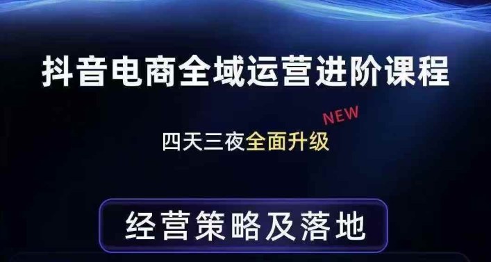 抖音电商全域运营进阶课程，经营策略及落地，全链路拆解直击底层逻辑-网创之家