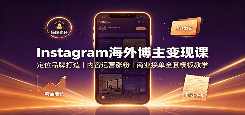 Instagram海外博主变现课：定位品牌打造，内容运营涨粉，商业接单全套模板教学-网创之家