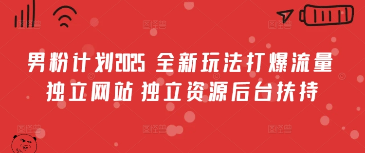 男粉计划2025  全新玩法打爆流量 独立网站 独立资源后台扶持【揭秘】-网创之家