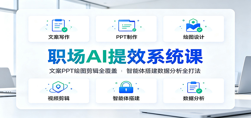 职场AI提效系统课：文案PPT绘图剪辑全覆盖，智能体搭建数据分析全打法-网创之家