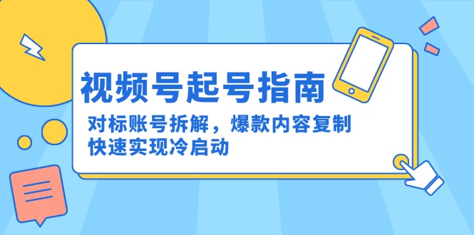 视频号起号指南:对标账号拆解,爆款内容复制,快速实现冷启动-网创之家