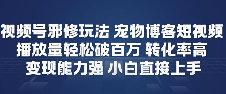 视频号邪修玩法宠物博客短视频，播放量轻松破百万，转化率高，变现能力强，小白直接上手-网创之家
