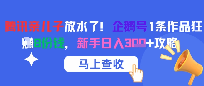 腾讯亲儿子放水了！企鹅号1条作品狂挣8份钱，新手日入3张+攻略-网创之家
